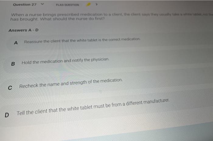 Question 27 FUAD OUT When a nurse brings prescribed medication to a client the way they has brought. What should the nurse do