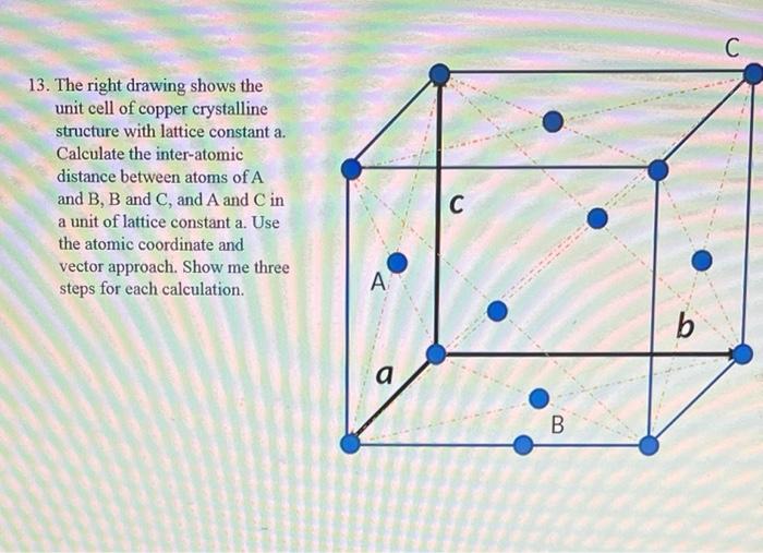 13. The right drawing shows the unit cell of copper crystalline structure with lattice constant a. Calculate the inter-atomic