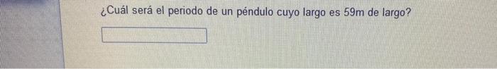 ¿Cuál será el periodo de un péndulo cuyo largo es \( 59 \mathrm{~m} \) de largo?