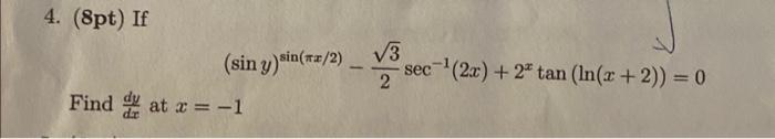 4. (8pt) If \[ (\sin y)^{\sin (\pi x / 2)}-\frac{\sqrt{3}}{2} \sec ^{-1}(2 x)+2^{x} \tan (\ln (x+2))=0 \] Find \( \frac{d y}{