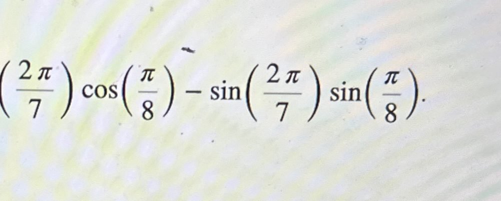 Solved (2π7)cos(π8)-sin(2π7)sin(π8) | Chegg.com