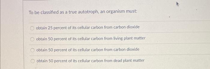 Solved To Be Classified As A True Autotroph, An Organism | Chegg.com