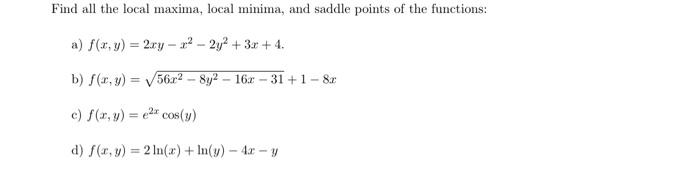 Find all the local maxima, local minima, and saddle points of the functions: a) \( f(x, y)=2 x y-x^{2}-2 y^{2}+3 x+4 \). b) \