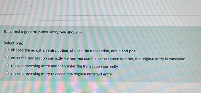 Solved To correct a general journal entry, you should- | Chegg.com