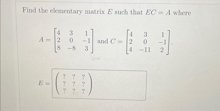 Solved Find the elementary matrix E such that EC=A where | Chegg.com