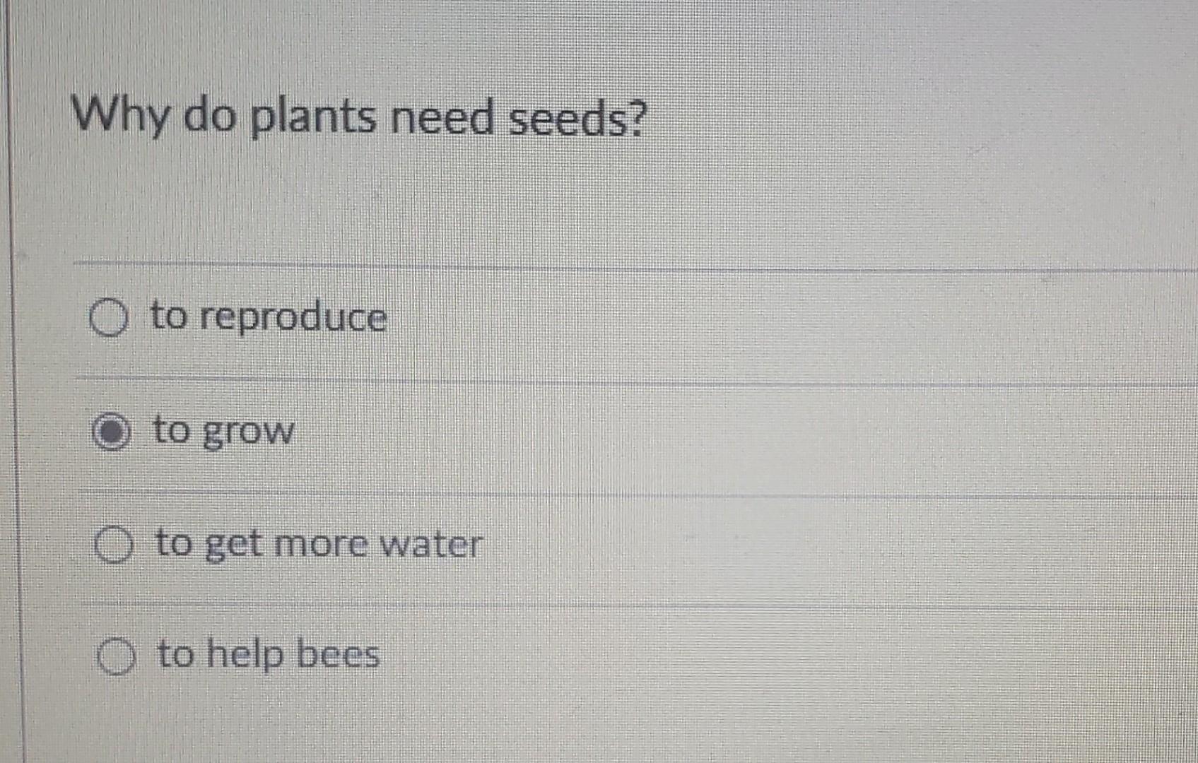 Solved Why do plants need seeds? to reproduce to grow to get
