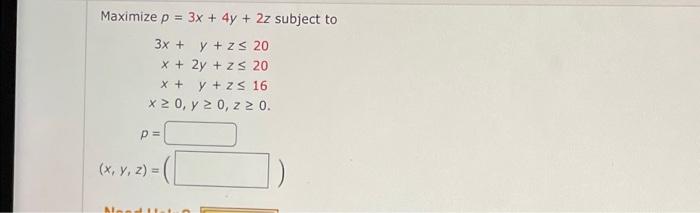 Maximize \( p=3 x+4 y+2 z \) subject to \[ \begin{array}{r}3 x+y+z \leq 20 \\ x+2 y+z \leq 20 \\ x+y+z \leq 16 \\ x \geq 0, y