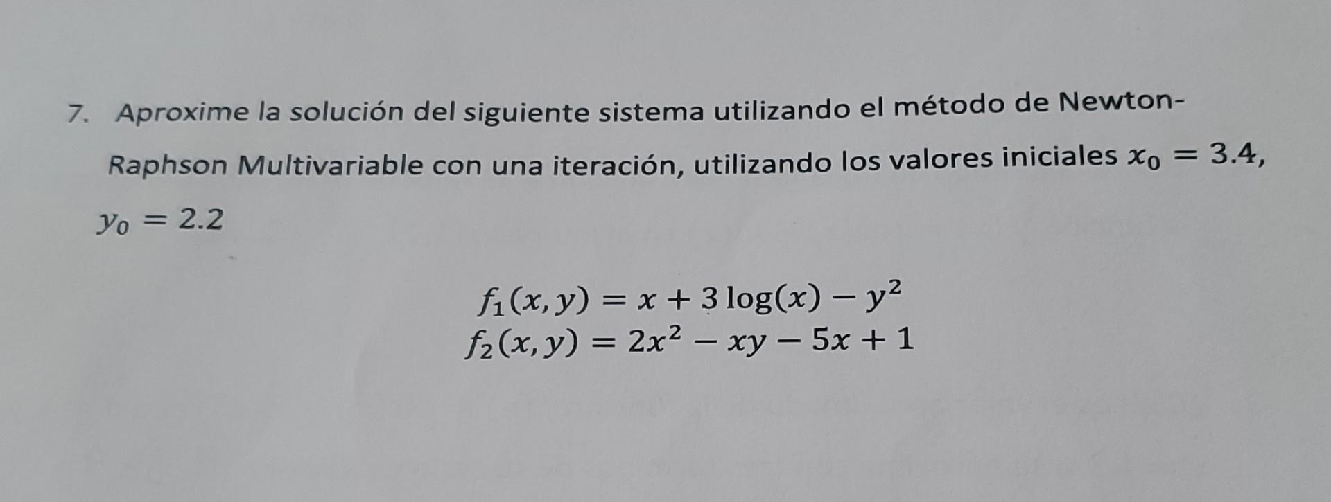 7. Aproxime la solución del siguiente sistema utilizando el método de NewtonRaphson Multivariable con una iteración, utilizan