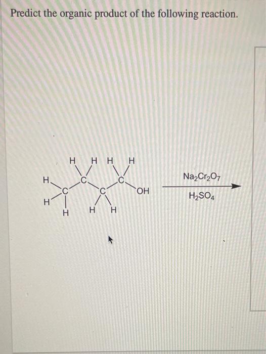 Predict the organic product of the following reaction.
H H H H
Na2Cr2O7
H.
c
OH
O
H2SO4
H
H
H
H
H