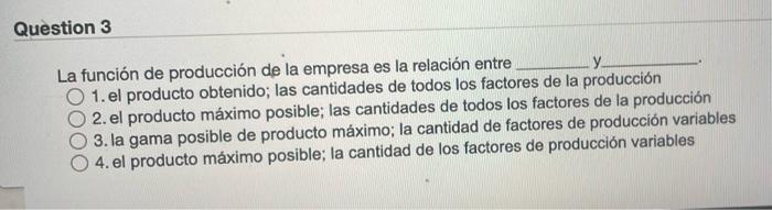 Question 3 La función de producción de la empresa es la relación entre y 1. el producto obtenido; las cantidades de todos los