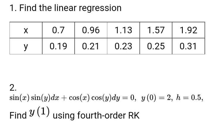 1. Find the linear regression X 0.7 1.92 y 0.19 0.21 0.23 0.25 0.31 2. sin(x) sin(y) dx + cos(x) cos(y)dy = 0, y (0) = 2, h =