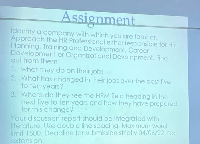 Assignment
Identify a company with which you are familiar.
Approach the HR Professional either responsible for HR
Planning, T