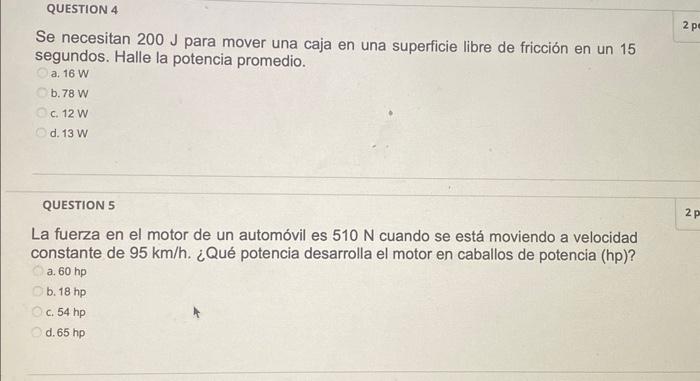 Se necesitan \( 200 \mathrm{~J} \) para mover una caja en una superficie libre de fricción en un 15 segundos. Halle la potenc