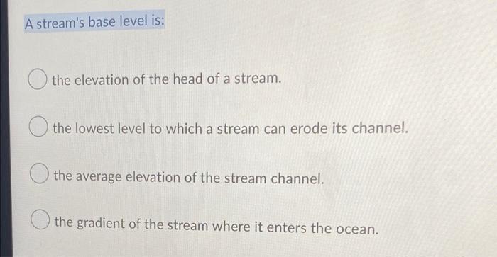 Solved A stream's base level is: the elevation of the head | Chegg.com