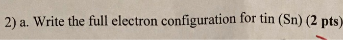 Solved 2) a. Write the full electron configuration for tin | Chegg.com