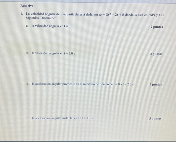 Resuelva: 1. La velocidad angular de una partícula está dada por @= 3t² - 2t+8 donde co está en rad/s y ten segundos. Determi