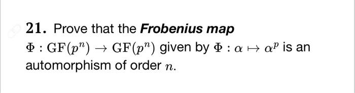 21. Prove that the Frobenius map
\( \Phi: \operatorname{GF}\left(p^{n}\right) \rightarrow \operatorname{GF}\left(p^{n}\right)