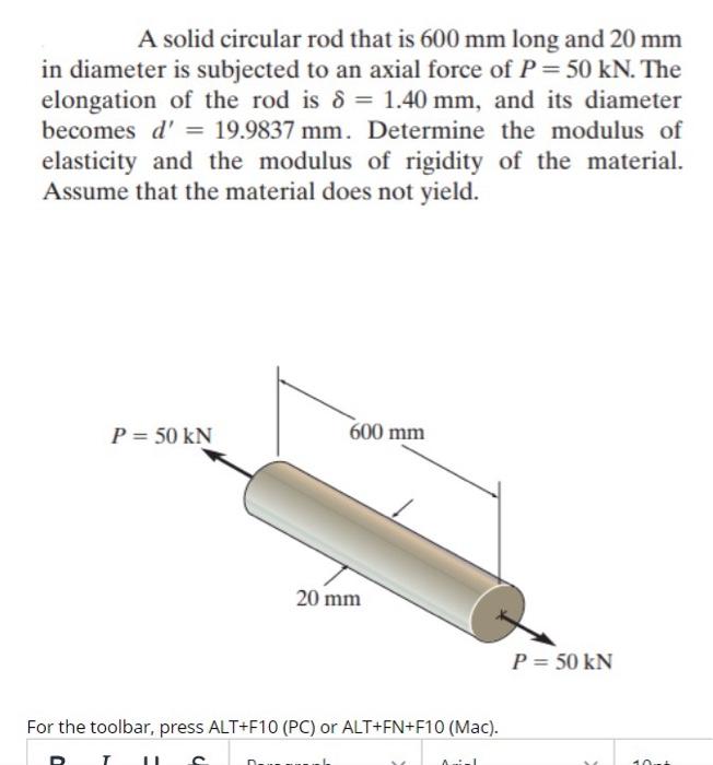 A solid circular rod that is \( 600 \mathrm{~mm} \) long and \( 20 \mathrm{~mm} \) in diameter is subjected to an axial force