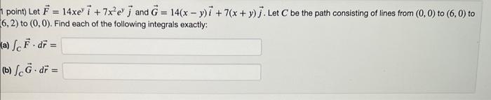 1 point) Let \( \vec{F}=14 x e^{y} \vec{i}+7 x^{2} e^{y} \vec{j} \) and \( \vec{G}=14(x-y) \vec{i}+7(x+y) \vec{j} \). Let \( 