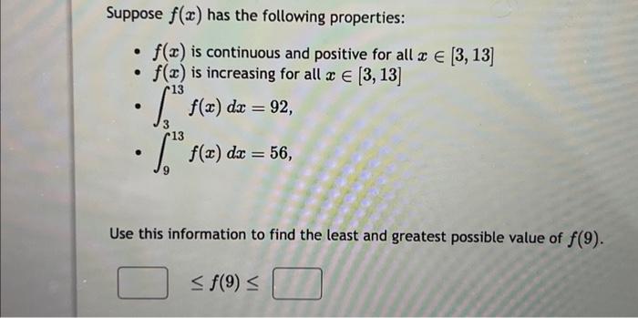 Suppose \( f(x) \) has the following properties:
- \( f(x) \) is continuous and positive for all \( x \in[3,13] \)
- \( f(x)