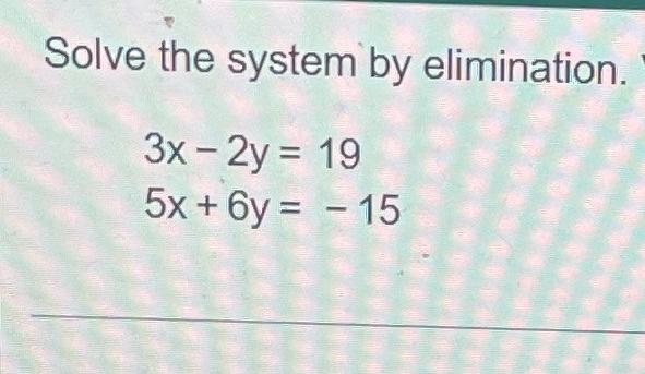 Solved Solve the system by elimination. 3x-2y = 19 5x+6y= - | Chegg.com