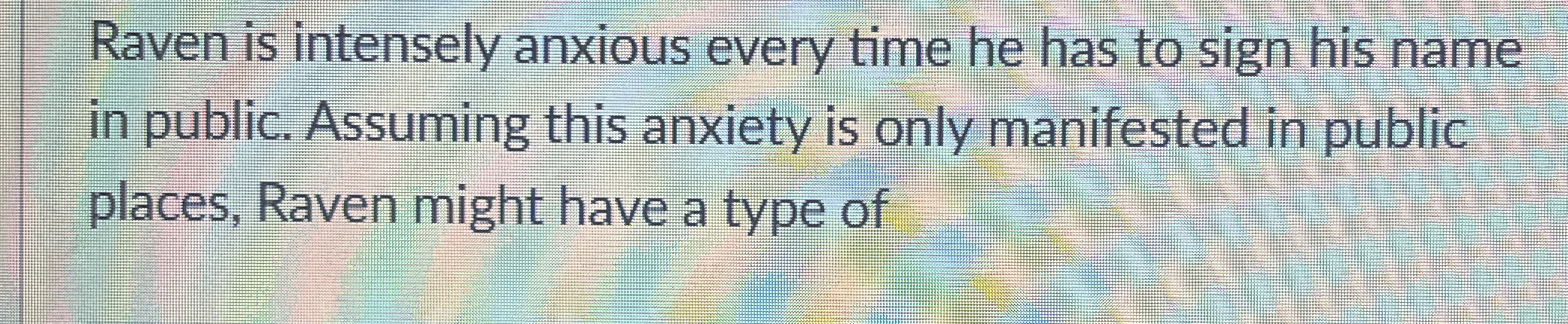 Solved Raven is intensely anxious every time he has to sign | Chegg.com