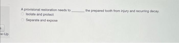 w-Up
A provisional restoration needs to
Isolate and protect
Separate and expose
the prepared tooth from injury and recurring 