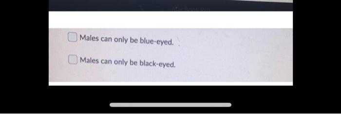 Males can only be blue-eyed. Males can only be black-eyed.