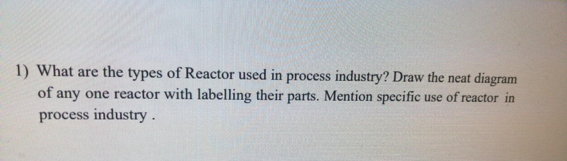 Solved 1) What are the types of Reactor used in process | Chegg.com