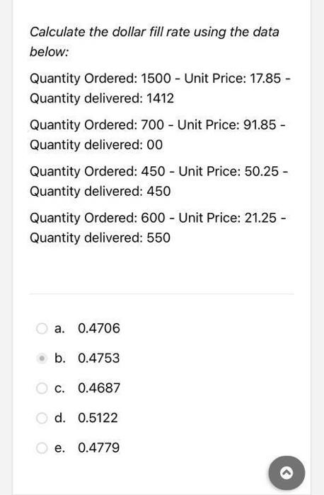 Calculate the dollar fill rate using the data below:

Quantity Ordered: 1500 - Unit Price: \( 17.85 \) Quantity delivered: 14