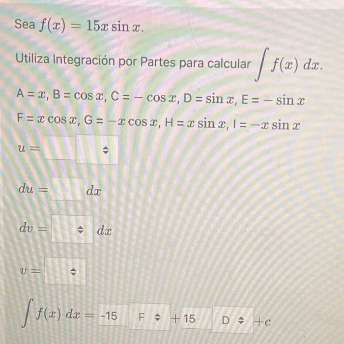 Sea \( f(x)=15 x \sin x \) Utiliza Integración por Partes para calcular \( \int f(x) d x \). \[ \begin{array}{l} \mathrm{A}=x