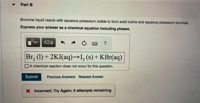 Bromine liquid reacts with aqueous potassium iodide to form solid iodine and aqueous potassium bromide. Express your answer a