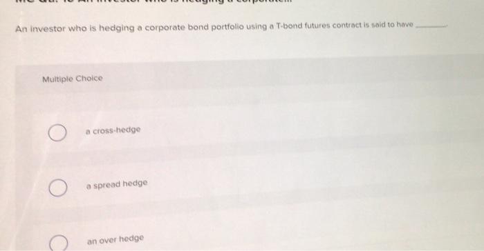 Solved An investor who is hedging a corporate bond portfolio | Chegg.com