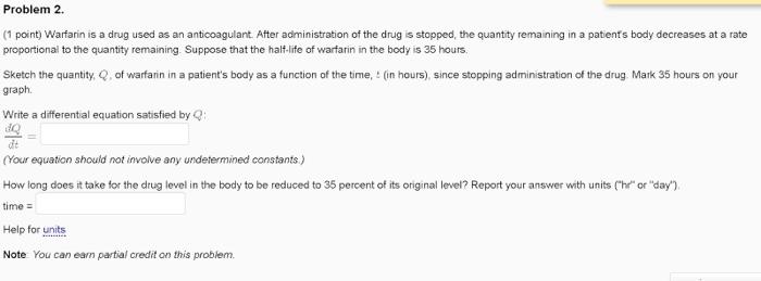 Problem 2.
(1 point) Warfarin is a drug used as an anticoagulant. After administration of the drug is stopped, the quantity r