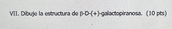 VII. Dibuje la estructura de \( \beta-D-(+) \)-galactopiranosa. (10 pts)