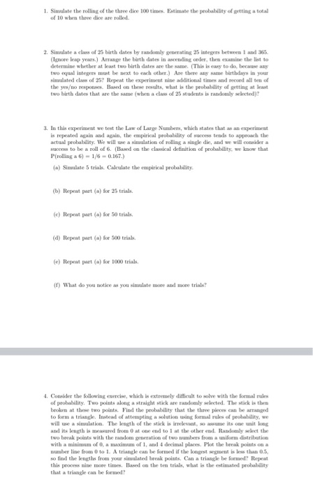 Either roll two dice or simulate the rolling of two dice 100 times. Record the outcomes and calculate the empirical probabilities for all the possible outcomes.