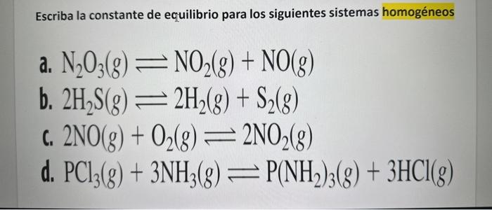 Escriba la constante de equilibrio para los siguientes sistemas homogéneos a. \( \mathrm{N}_{2} \mathrm{O}_{3}(\mathrm{~g}) \