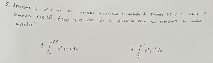 2. Aproxime el valor de las integrales ulilizando el método del Tropecio (c) y el metodo de simpson \( 1 / 3(d) \). ¿Cual es