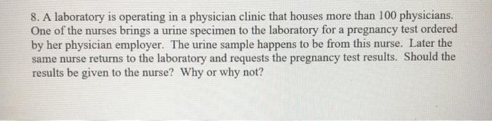 8. A laboratory is operating in a physician clinic that houses more than 100 physicians. One of the nurses brings a urine spe