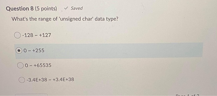 Question 8 (5 points). Saved Whats the range of unsigned char data type? O-128 - +127 O 0- +255 O 0- +65535 -3.4E+38 - +3.