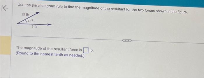 Use the parallelogram rule to find the magnitude of the resultant for the two forces shown in the figure.
The magnitude of th