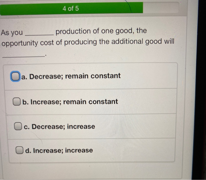 a decrease decrease b increase remain constant c... Solved 4 of 5 As you production of one good, the opportunity | Chegg.com