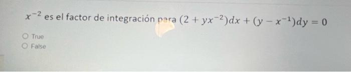 x-2 es el factor de integración para (2 + yx-2)dx + (y - x-1)dy = 0 True False