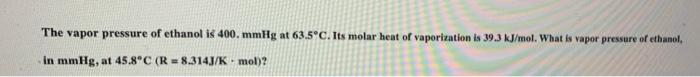 Solved The vapor pressure of ethanol is 400. mmHg at 63.5°C. | Chegg.com