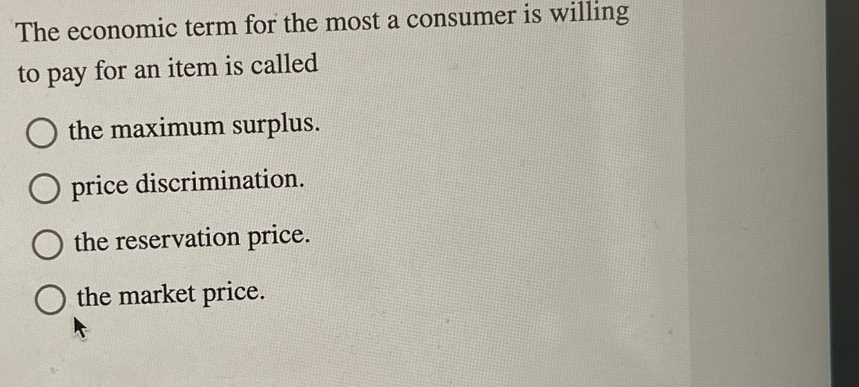 Solved The economic term for the most a consumer is willing | Chegg.com