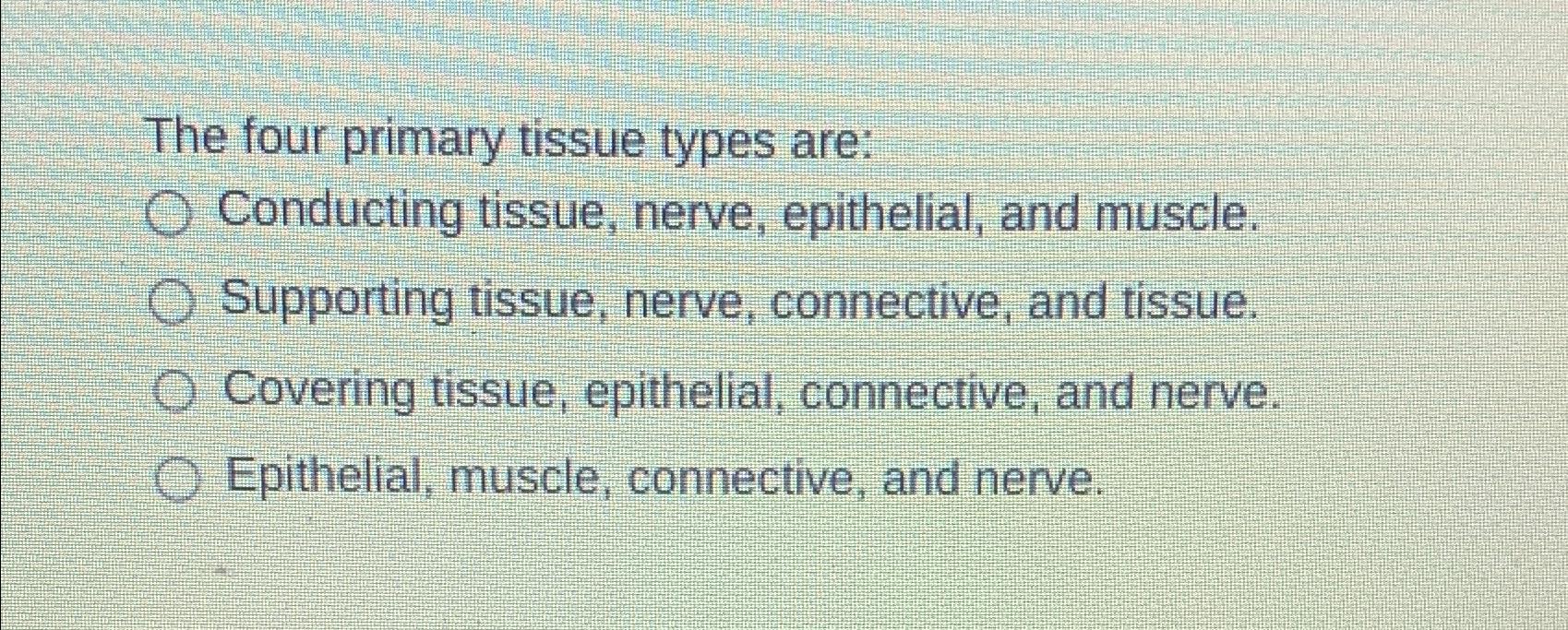 Solved The four primary tissue types are:Conducting tissue, | Chegg.com