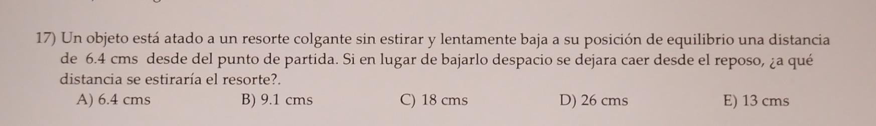 17) Un objeto está atado a un resorte colgante sin estirar y lentamente baja a su posición de equilibrio una distancia de \(