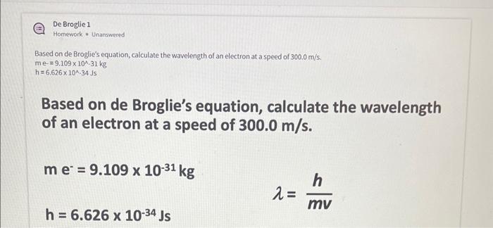 Based on de Broglies equation, calculate the wavelength of an electron at a speed of \( 300.0 \mathrm{~m} / \mathrm{s} \)
\(