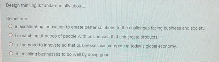 Solved Design thinking is fundamentally about... Select one: | Chegg.com