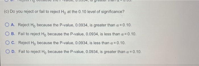 0
T10
udru
(c) Do you reject or fail to reject Ho at the 0.10 level of significance?
O A. Reject Ho because the P-value, 0.0